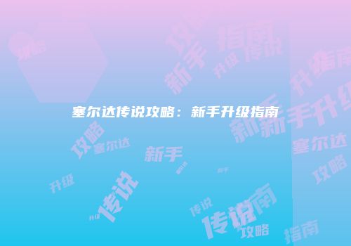 塞尔达传说攻略：新手升级指南