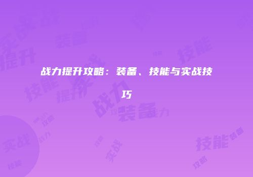 战力提升攻略：装备、技能与实战技巧