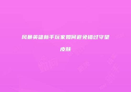 风暴英雄新手玩家如何避免错过守望皮肤