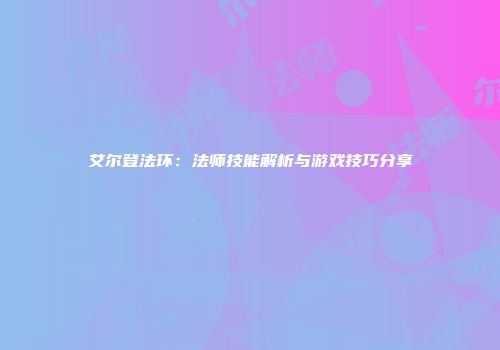 艾尔登法环：法师技能解析与游戏技巧分享