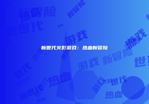 新世代火影游戏：热血新冒险