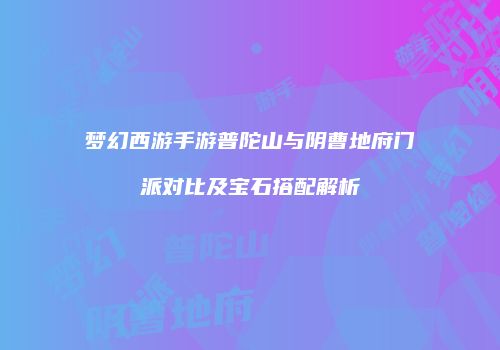 梦幻西游手游普陀山与阴曹地府门派对比及宝石搭配解析