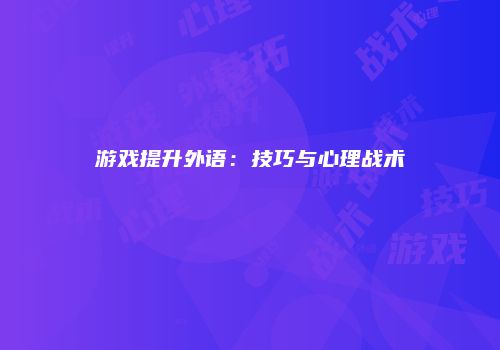 游戏提升外语：技巧与心理战术