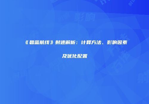 《碧蓝航线》射速解析：计算方法、影响因素及优化配置