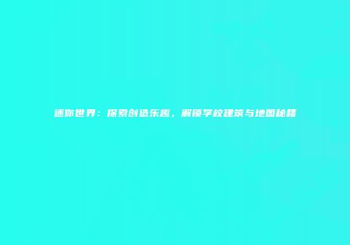 迷你世界：探索创造乐趣，解锁学校建筑与地图秘籍