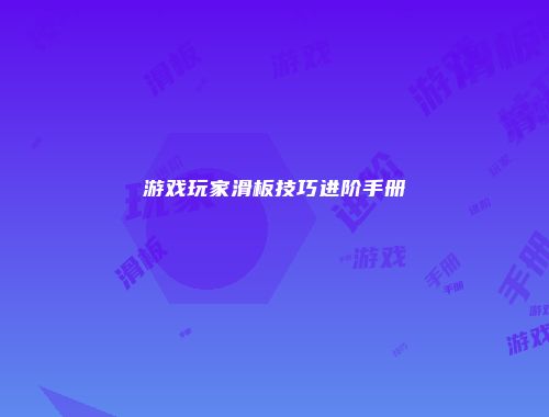 游戏玩家滑板技巧进阶手册