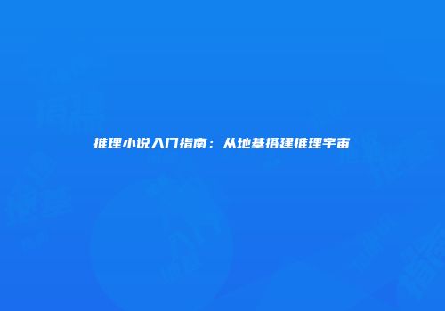 推理小说入门指南：从地基搭建推理宇宙