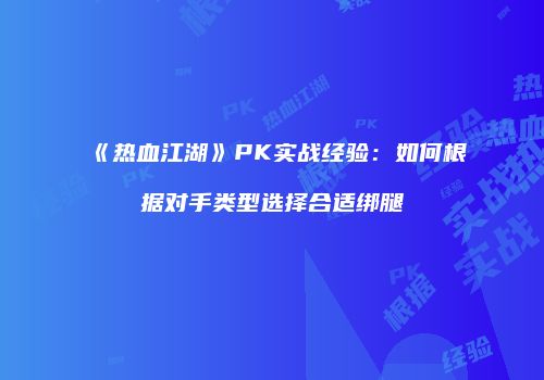 《热血江湖》PK实战经验：如何根据对手类型选择合适绑腿