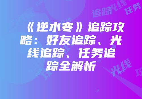 《逆水寒》追踪攻略：好友追踪、光线追踪、任务追踪全解析