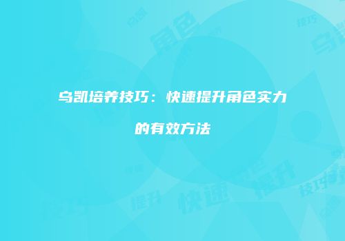 乌凯培养技巧：快速提升角色实力的有效方法