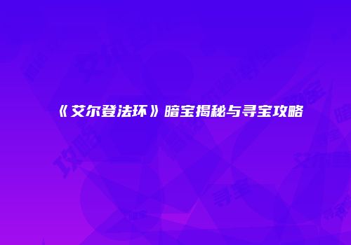 《艾尔登法环》暗宝揭秘与寻宝攻略