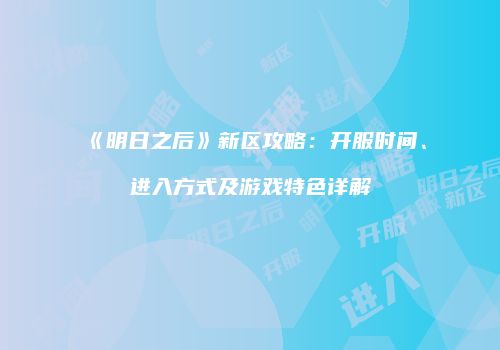 《明日之后》新区攻略：开服时间、进入方式及游戏特色详解