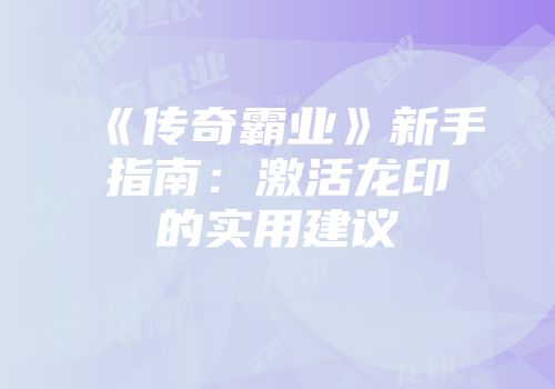 《传奇霸业》新手指南：激活龙印的实用建议