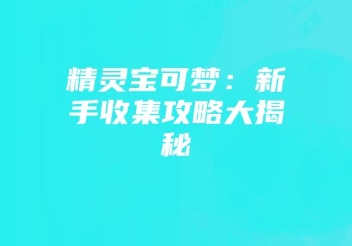 精灵宝可梦：新手收集攻略大揭秘