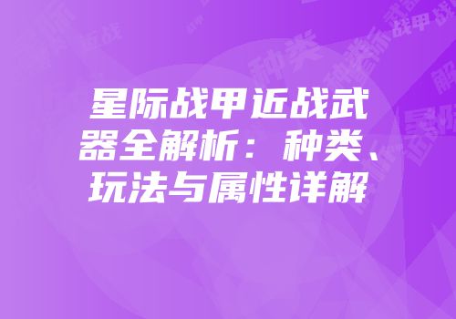 星际战甲近战武器全解析：种类、玩法与属性详解