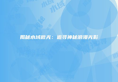 揭秘水域微光：追寻神秘浪漫光影