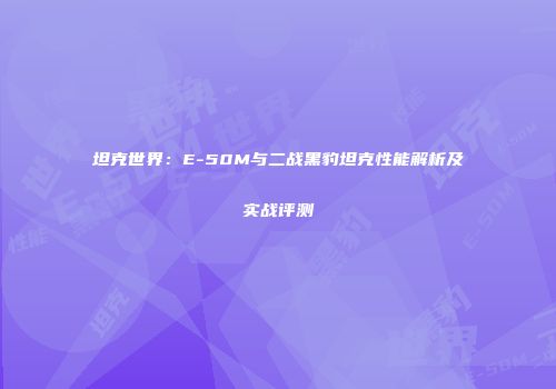 坦克世界：E-50M与二战黑豹坦克性能解析及实战评测