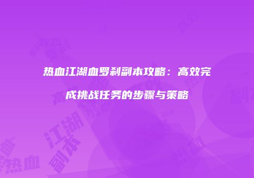 热血江湖血罗刹副本攻略：高效完成挑战任务的步骤与策略