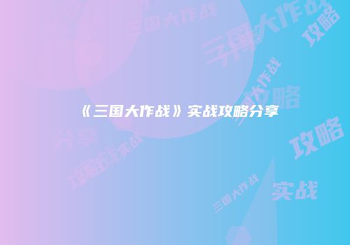 《三国大作战》实战攻略分享