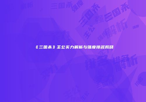 《三国杀》主公实力解析与强度排名揭晓