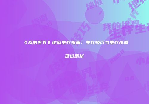 《我的世界》地狱生存指南：生存技巧与生存小屋建造解析