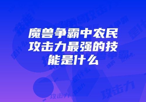 魔兽争霸中农民攻击力最强的技能是什么