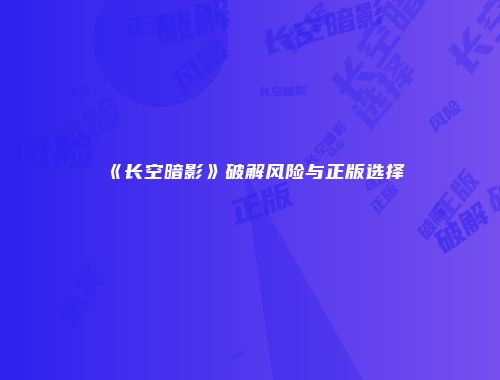 《长空暗影》破解风险与正版选择