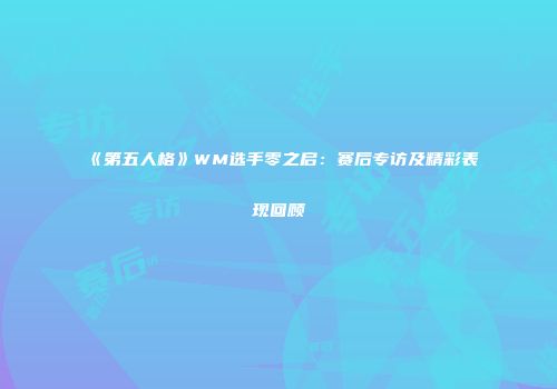 《第五人格》WM选手零之启：赛后专访及精彩表现回顾