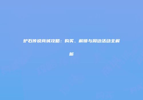炉石传说商城攻略：购买、解锁与周边活动全解析