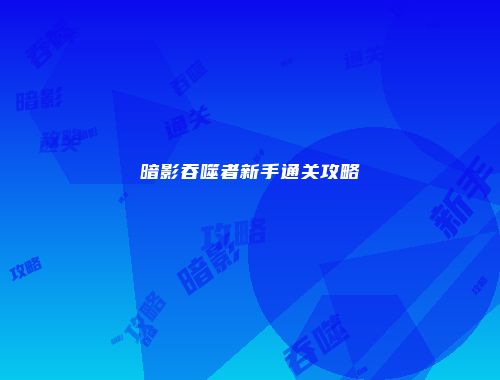 暗影吞噬者新手通关攻略