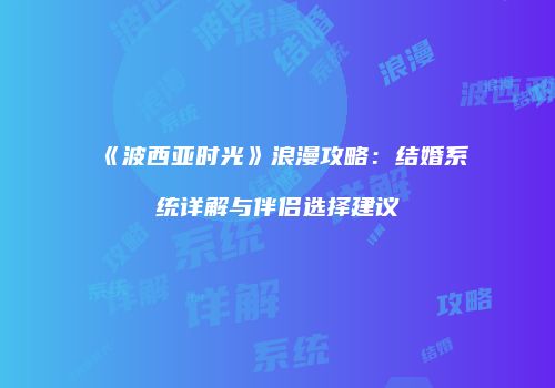 《波西亚时光》浪漫攻略：结婚系统详解与伴侣选择建议