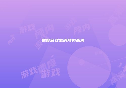 速度游戏里的颅内高潮