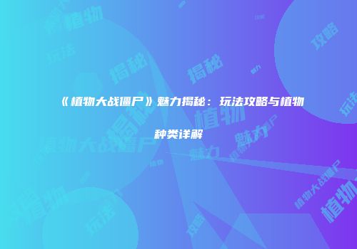 《植物大战僵尸》魅力揭秘：玩法攻略与植物种类详解