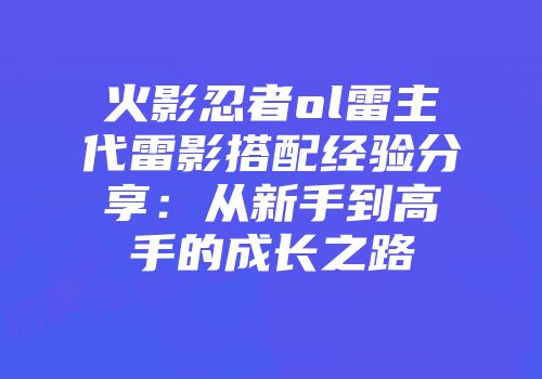 火影忍者ol雷主代雷影搭配经验分享：从新手到高手的成长之路