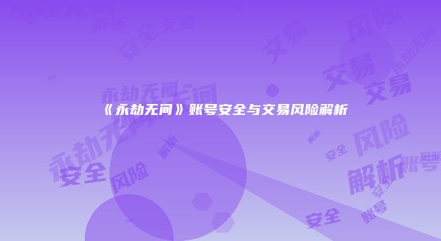 《永劫无间》账号安全与交易风险解析