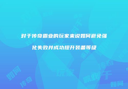 对于传奇霸业的玩家来说如何避免强化失败并成功提升装备等级