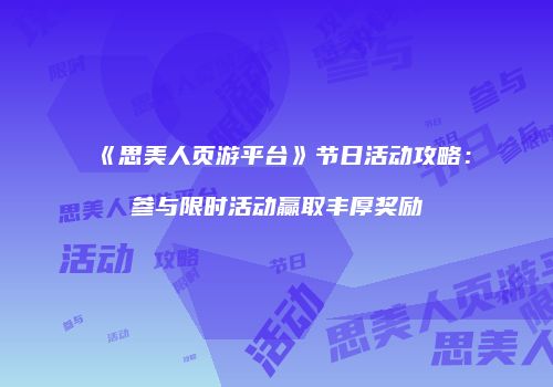 《思美人页游平台》节日活动攻略：参与限时活动赢取丰厚奖励