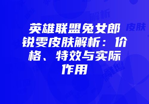 英雄联盟兔女郎锐雯皮肤解析：价格、特效与实际作用