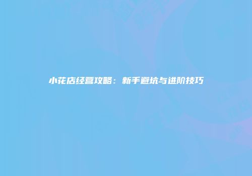 小花店经营攻略：新手避坑与进阶技巧