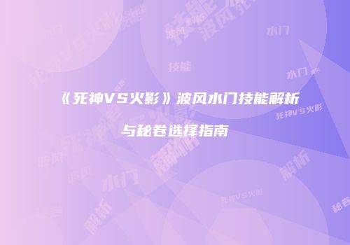 《死神VS火影》波风水门技能解析与秘卷选择指南