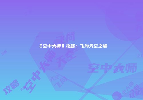 《空中大师》攻略：飞向天空之巅