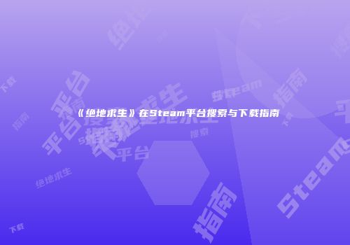 《绝地求生》在Steam平台搜索与下载指南