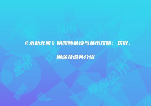 《永劫无间》阴阳师金块与金币攻略：获取、用途及道具介绍