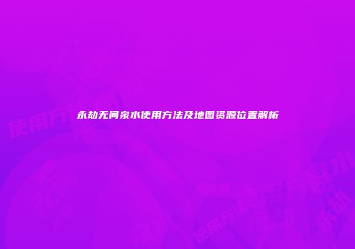 永劫无间泉水使用方法及地图资源位置解析
