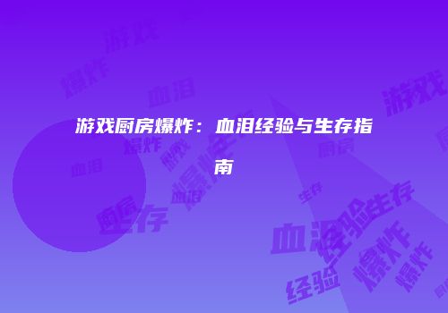 游戏厨房爆炸：血泪经验与生存指南