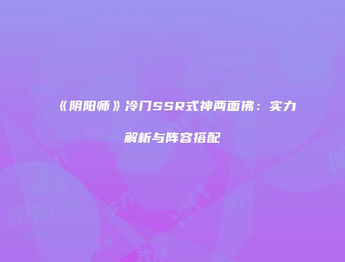 《阴阳师》冷门SSR式神两面佛：实力解析与阵容搭配