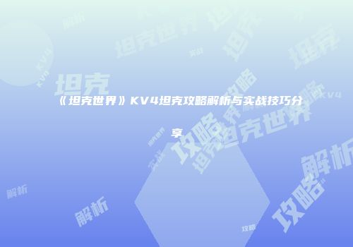 《坦克世界》KV4坦克攻略解析与实战技巧分享