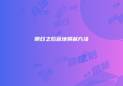 明日之后营地捐献方法