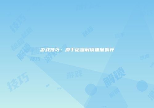 游戏技巧：滑手秘籍解锁速度飙升