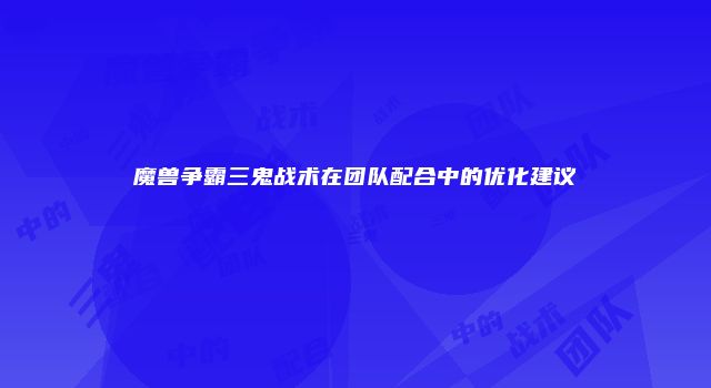 魔兽争霸三鬼战术在团队配合中的优化建议